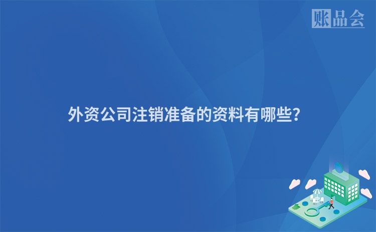外资公司注销准备的资料有哪些？