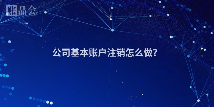 公司基本账户注销怎么做？