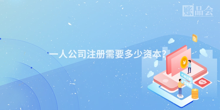 一人公司注册需要多少资本？