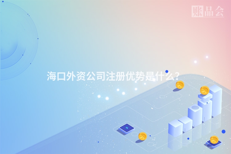 海口外资公司注册优势是什么？