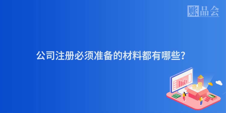 公司注册必须准备的材料都有哪些?