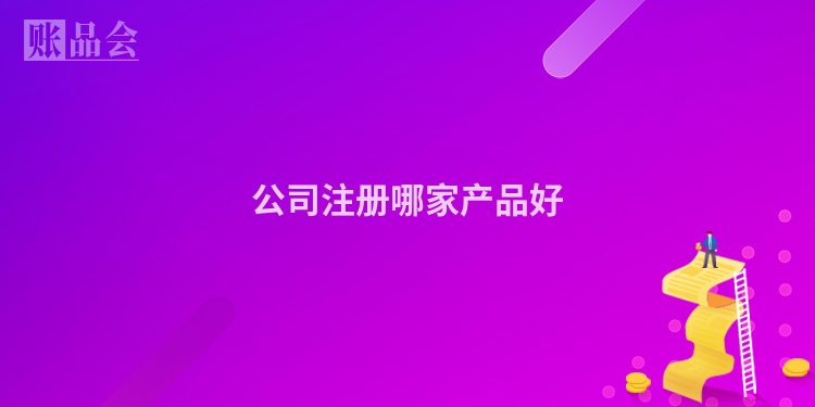 公司注册哪家产品好