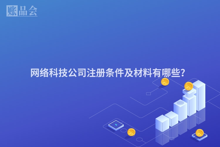 网络科技公司注册条件及材料有哪些?