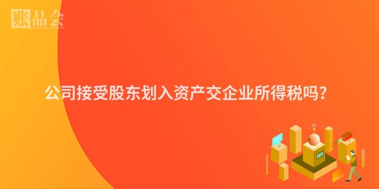 公司接受股东划入资产交企业所得税吗？