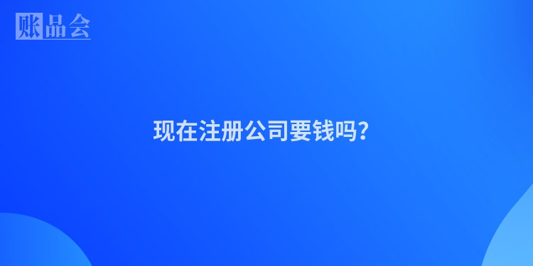 现在注册公司要钱吗？