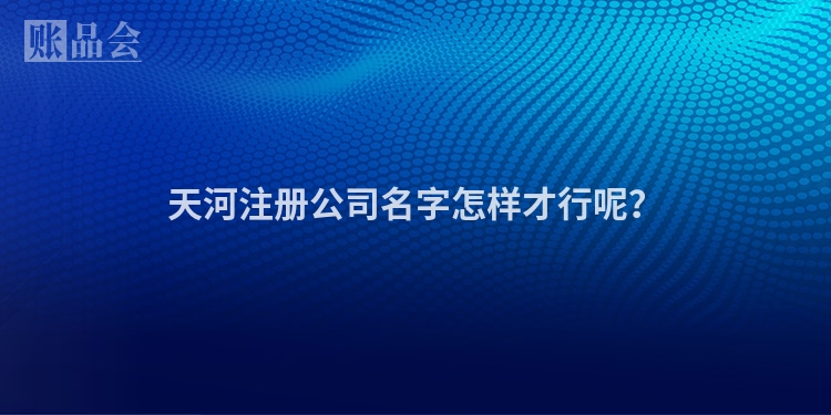 天河注册公司名字怎样才行呢？