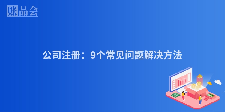 公司注册:9个常见问题解决方法