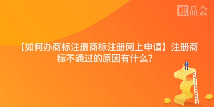 【如何办商标注册商标注册网上申请】注册商标不通过的原因有什么?