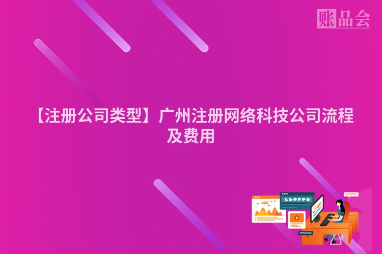 【注册公司类型】广州注册网络科技公司流程及费用