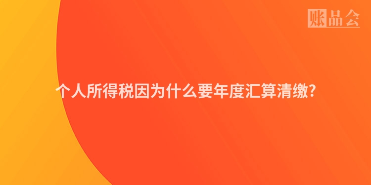 个人所得税因为什么要年度汇算清缴?