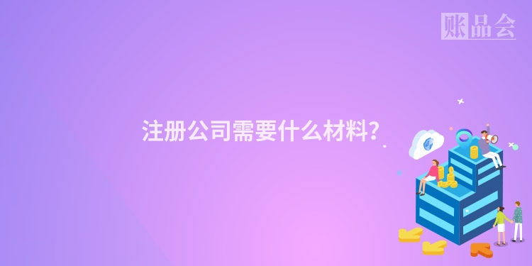 注册公司需要什么材料？